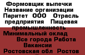 Формовщик выпечки › Название организации ­ Паритет, ООО › Отрасль предприятия ­ Пищевая промышленность › Минимальный оклад ­ 21 000 - Все города Работа » Вакансии   . Ростовская обл.,Ростов-на-Дону г.